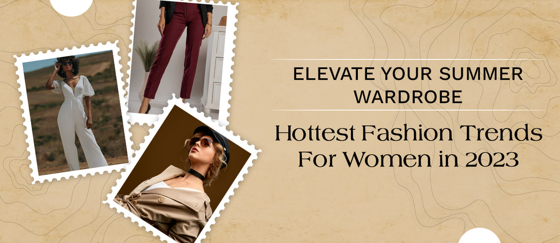 Elevate Your Summer Wardrobe: Hottest Fashion Trends For Women in 2023