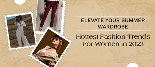 Elevate Your Summer Wardrobe: Hottest Fashion Trends For Women in 2023